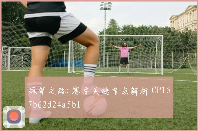 冠军之路:赛季关键节点解析 CP157b62d24a5b1