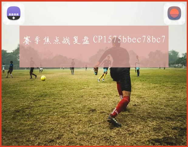 赛季焦点战复盘 CP1575bbec78bc7