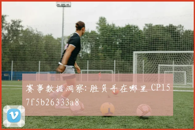 赛事数据洞察:胜负手在哪里 CP157f5b26333a8