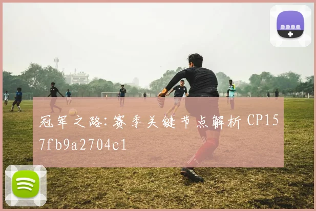 冠军之路:赛季关键节点解析 CP157fb9a2704c1