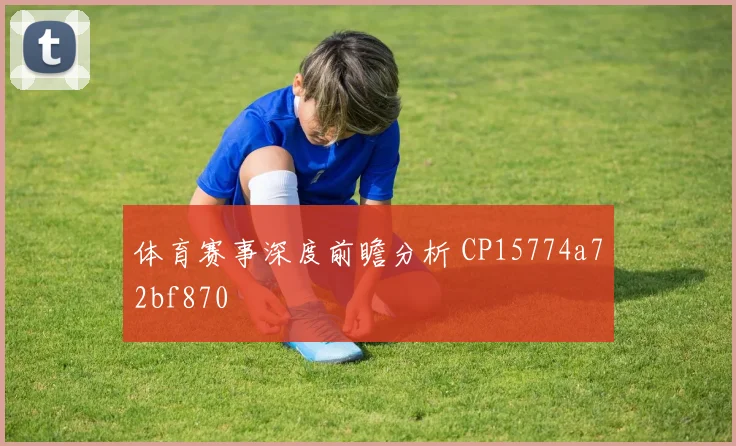 体育赛事深度前瞻分析 CP15774a72bf870